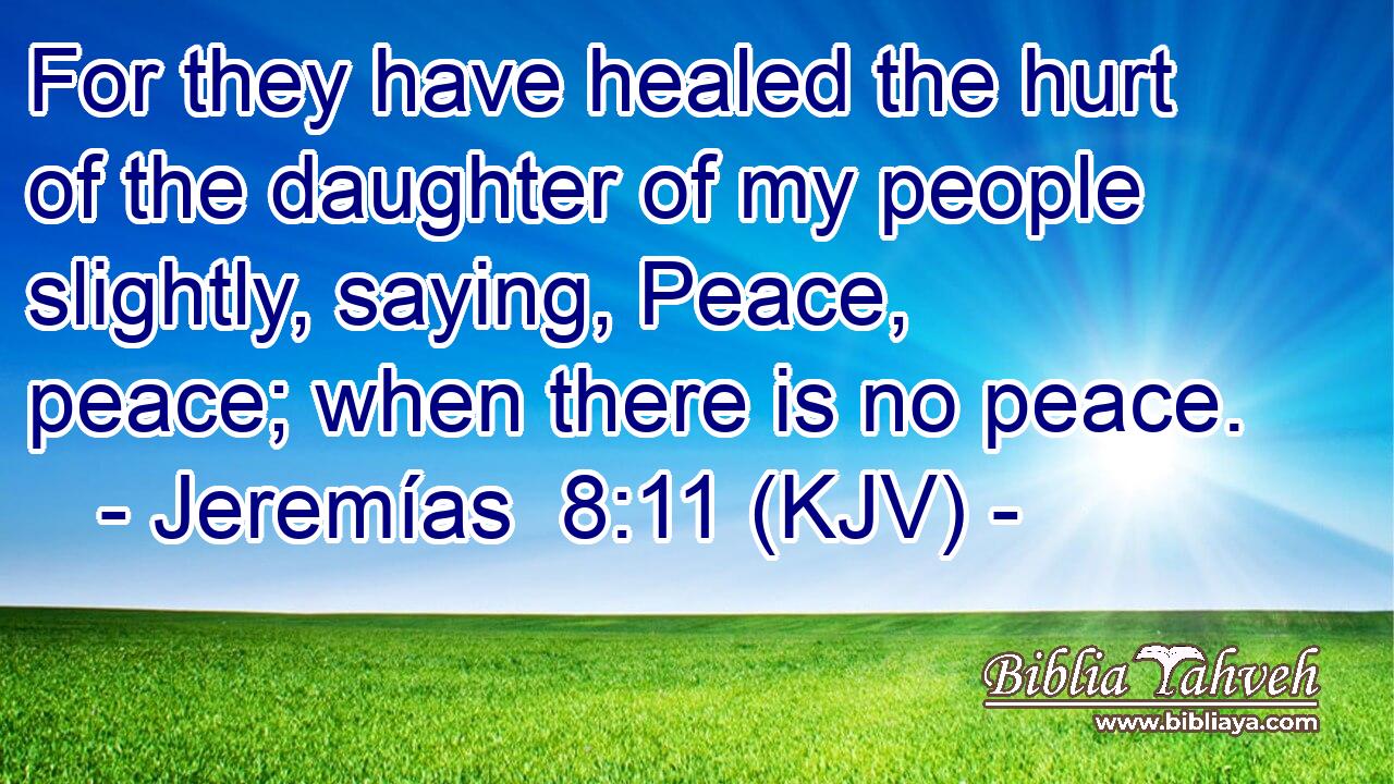 For they have healed the hurt of the daughter of my people slightly, saying, Peace, peace; when there is no peace.