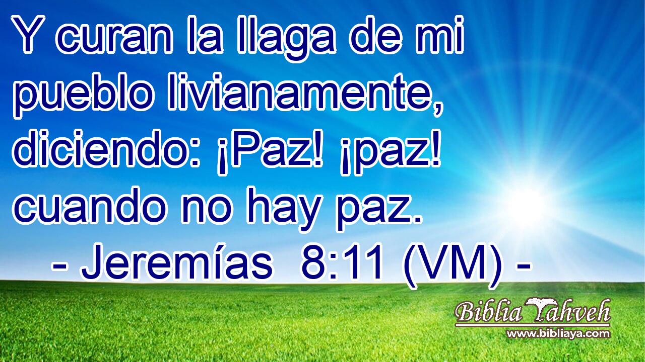  Y curan la llaga de mi pueblo livianamente, diciendo: ¡Paz! ¡paz! cuando no hay paz. 