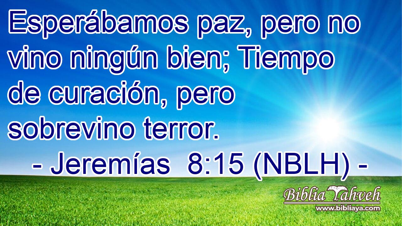  Esperábamos paz, pero no vino ningún bien; Tiempo de curación, pero sobrevino terror. 