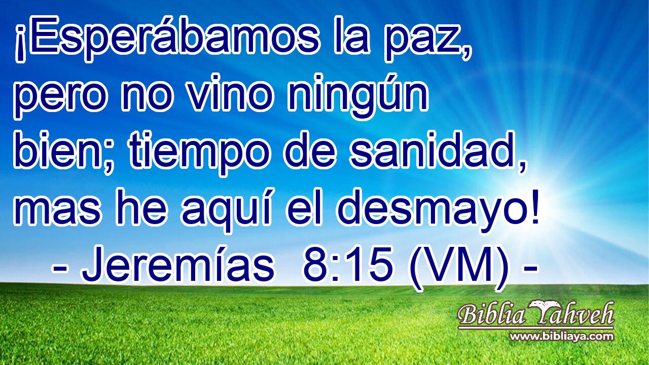  ¡Esperábamos la paz, pero no vino ningún bien; tiempo de sanidad, mas he aquí el desmayo! 