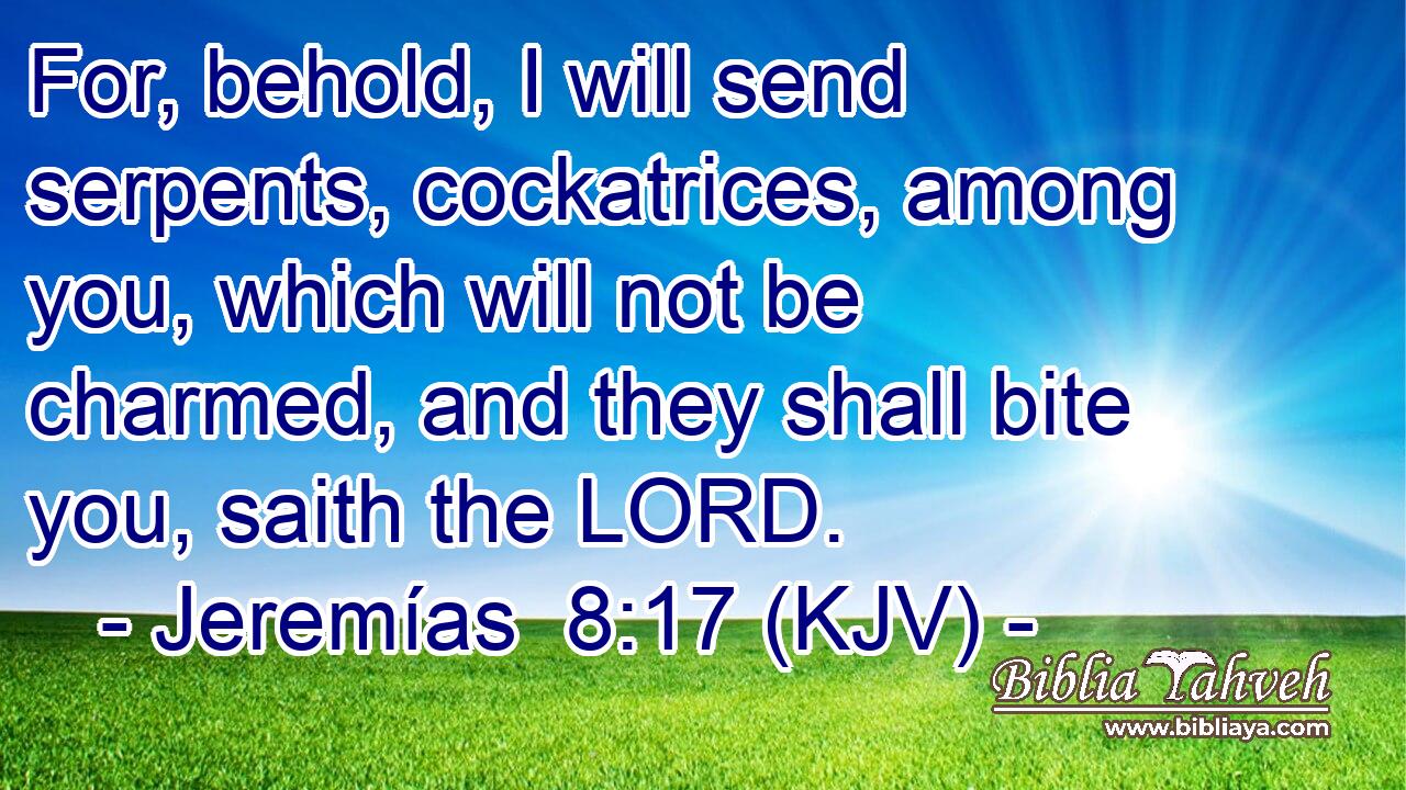 For, behold, I will send serpents, cockatrices, among you, which will not be charmed, and they shall bite you, saith the LORD.