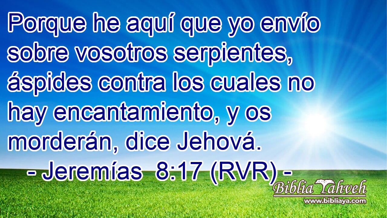 Porque he aquí que yo envío sobre vosotros serpientes, áspides contra los cuales no hay encantamiento, y os morderán, dice Jehová.