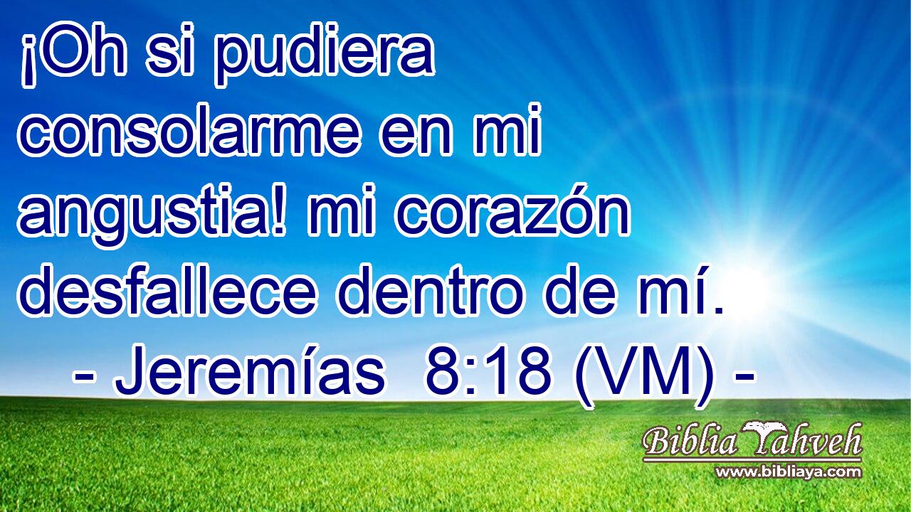  ¡Oh si pudiera consolarme en mi angustia! mi corazón desfallece dentro de mí. 