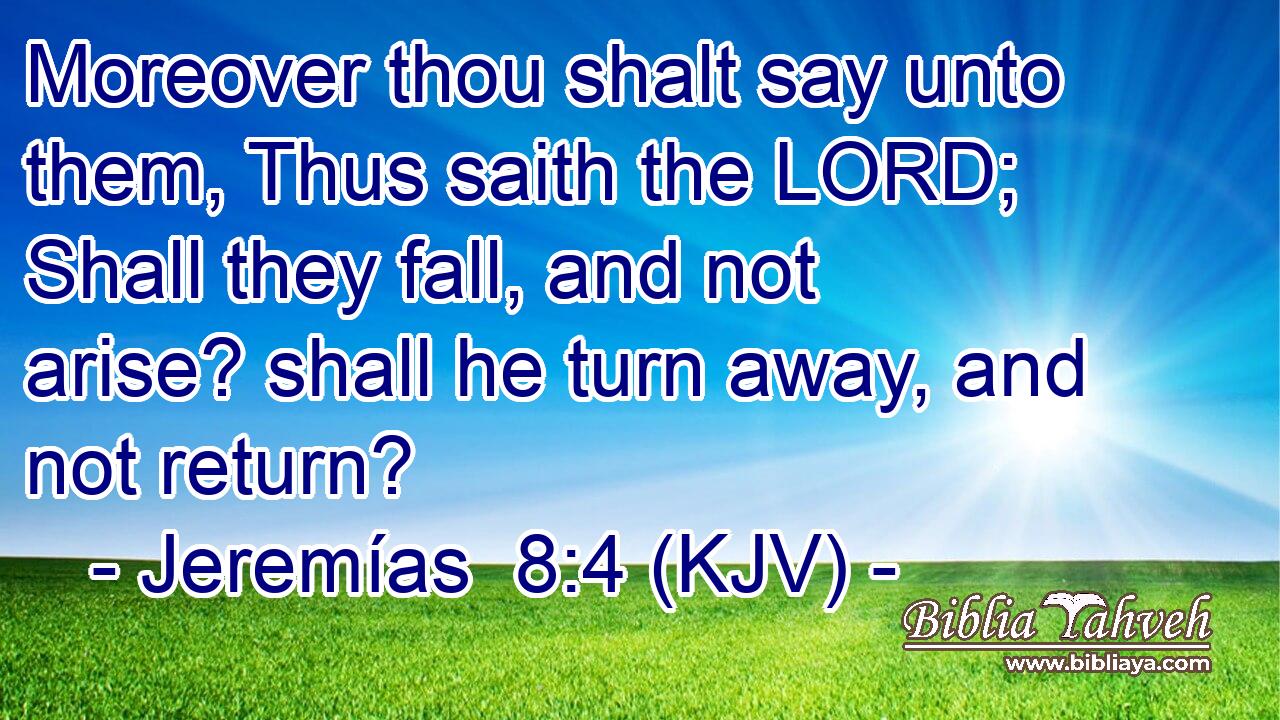 Moreover thou shalt say unto them, Thus saith the LORD; Shall they fall, and not arise? shall he turn away, and not return?