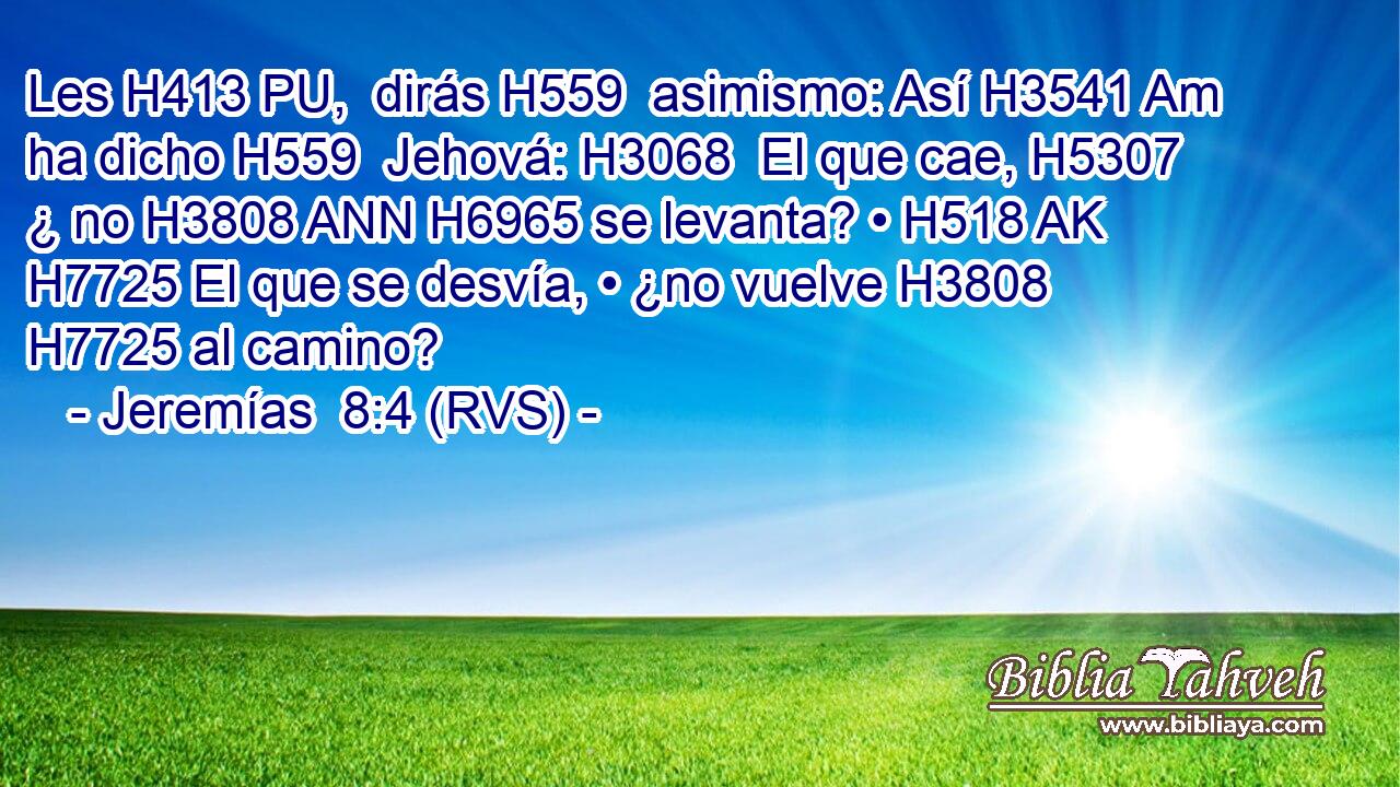 Les H413 PU,  dirás H559  asimismo: Así H3541 Am ha dicho H559  Jehová: H3068  El que cae, H5307  ¿ no H3808 ANN H6965 se levanta? • H518 AK H7725 El que se desvía, • ¿no vuelve H3808  H7725 al camino? 