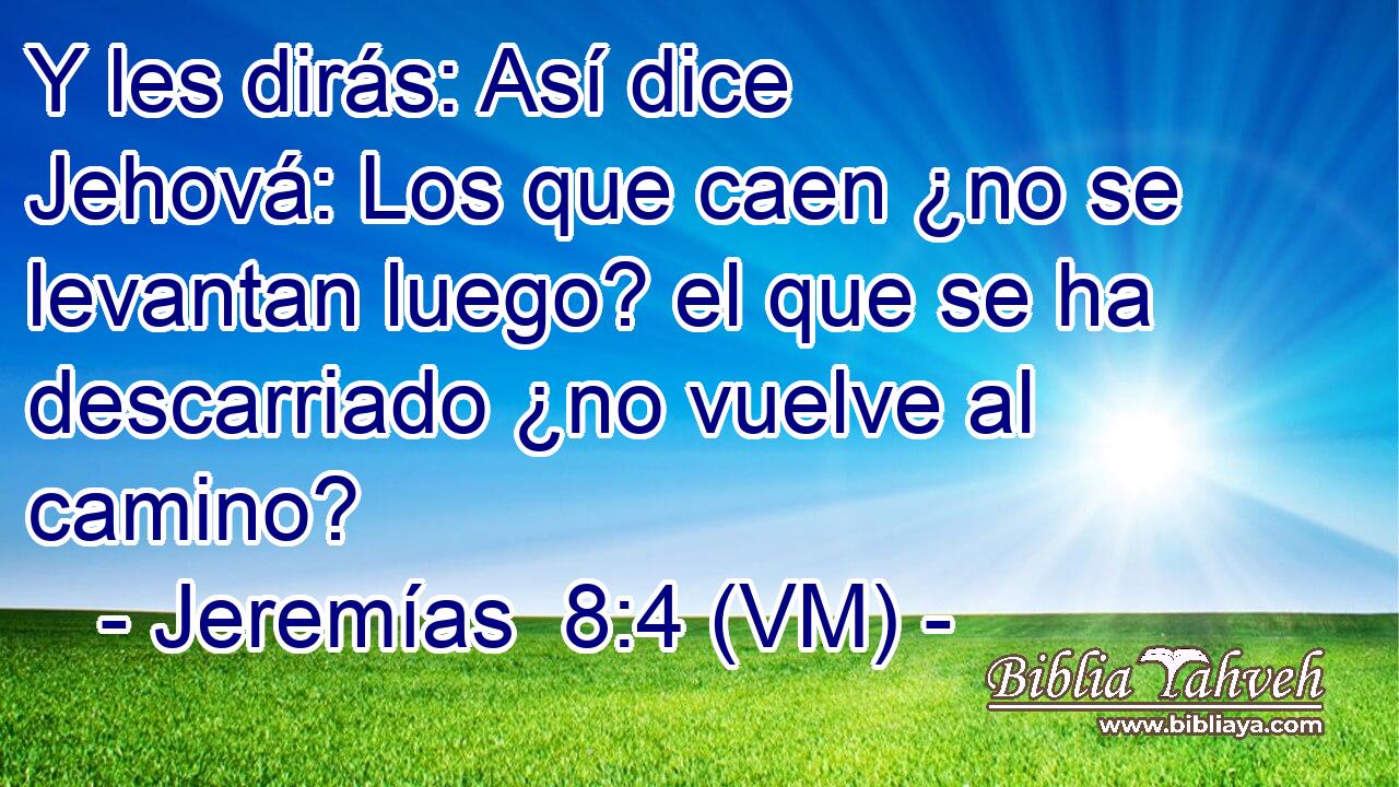  Y les dirás: Así dice Jehová: Los que caen ¿no se levantan luego? el que se ha descarriado ¿no vuelve al camino? 