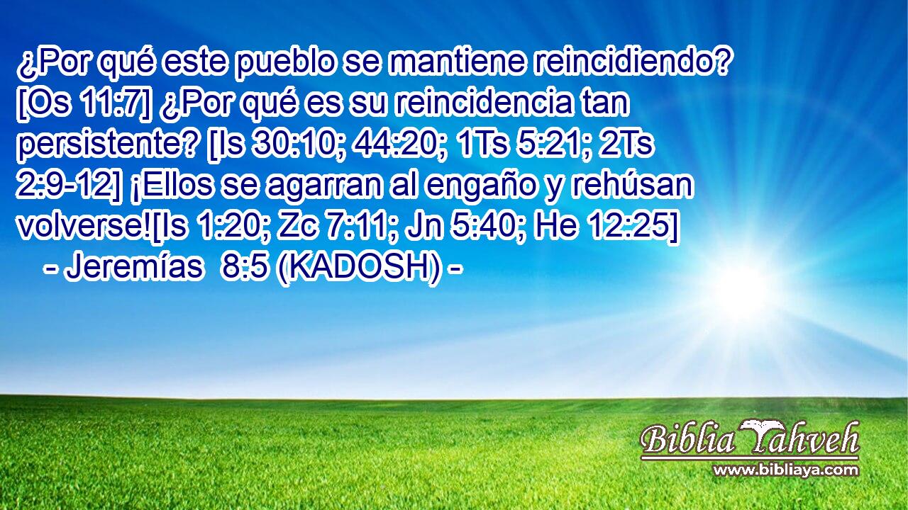  ¿Por qué este pueblo se mantiene reincidiendo? [Os 11:7] ¿Por qué es su reincidencia tan persistente? [Is 30:10; 44:20; 1Ts 5:21; 2Ts 2:9-12] ¡Ellos se agarran al engaño y rehúsan volverse![Is 1:20; Zc 7:11; Jn 5:40; He 12:25] 