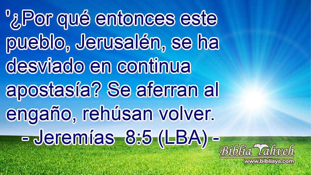 '¿Por qué entonces este pueblo, Jerusalén, se ha desviado en continua apostasía? Se aferran al engaño, rehúsan volver.