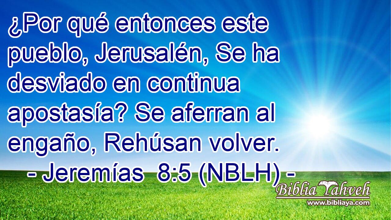  ¿Por qué entonces este pueblo, Jerusalén, Se ha desviado en continua apostasía? Se aferran al engaño, Rehúsan volver. 