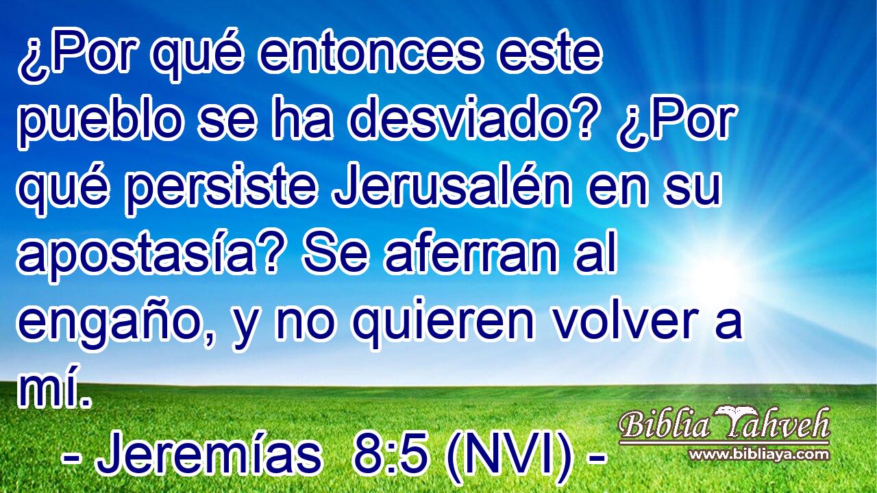  ¿Por qué entonces este pueblo se ha desviado? ¿Por qué persiste Jerusalén en su apostasía? Se aferran al engaño, y no quieren volver a mí. 