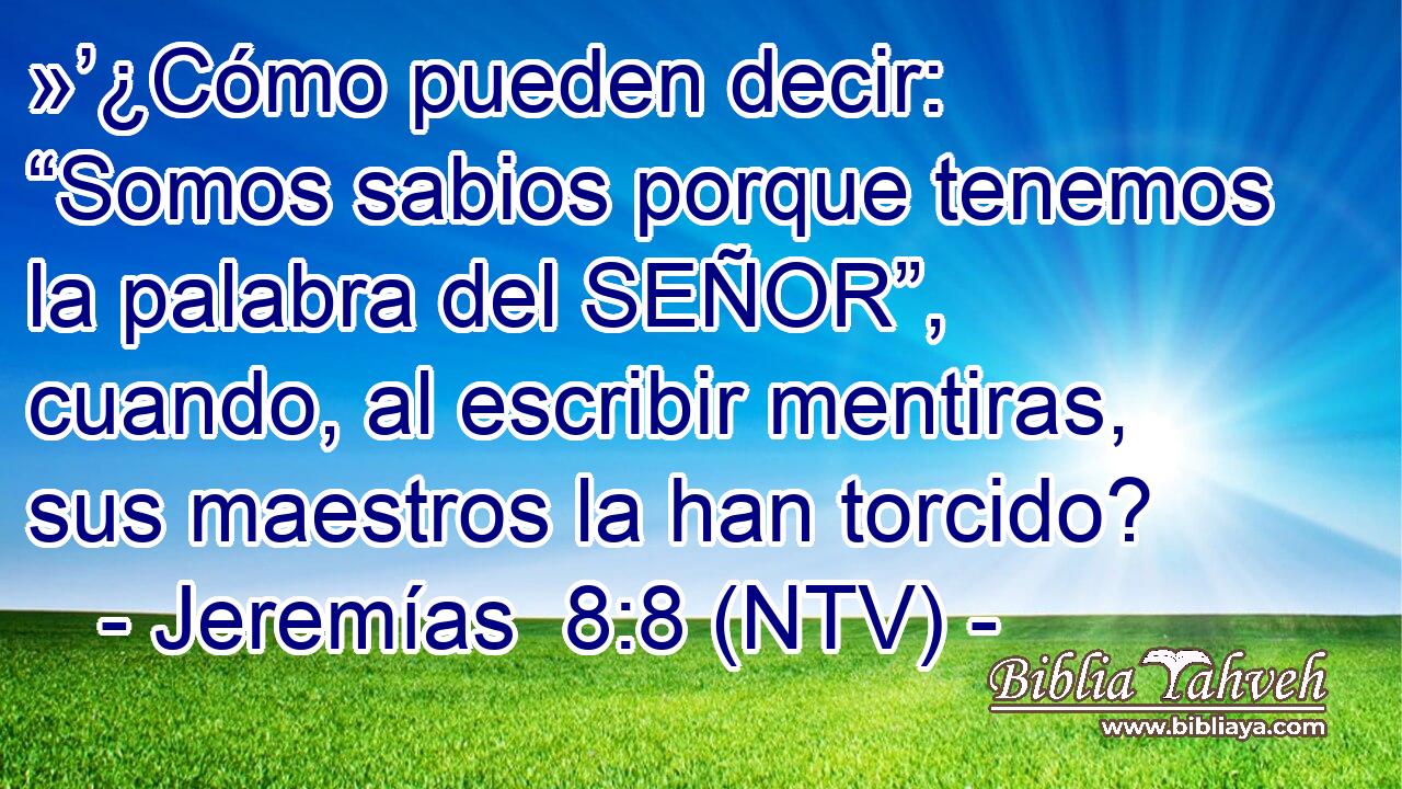»’¿Cómo pueden decir: “Somos sabios porque tenemos la palabra del SEÑOR”, cuando, al escribir mentiras, sus maestros la han torcido?
