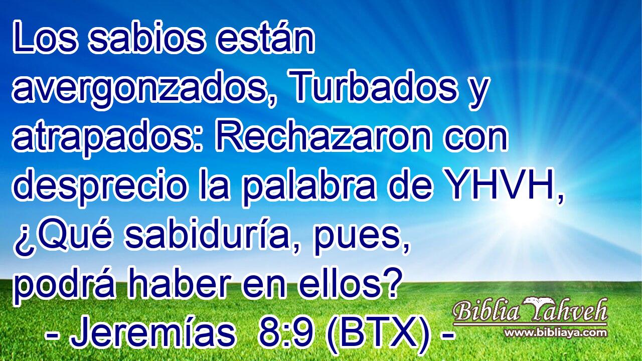 Los sabios están avergonzados, Turbados y atrapados: Rechazaron con desprecio la palabra de YHVH, ¿Qué sabiduría, pues, podrá haber en ellos?