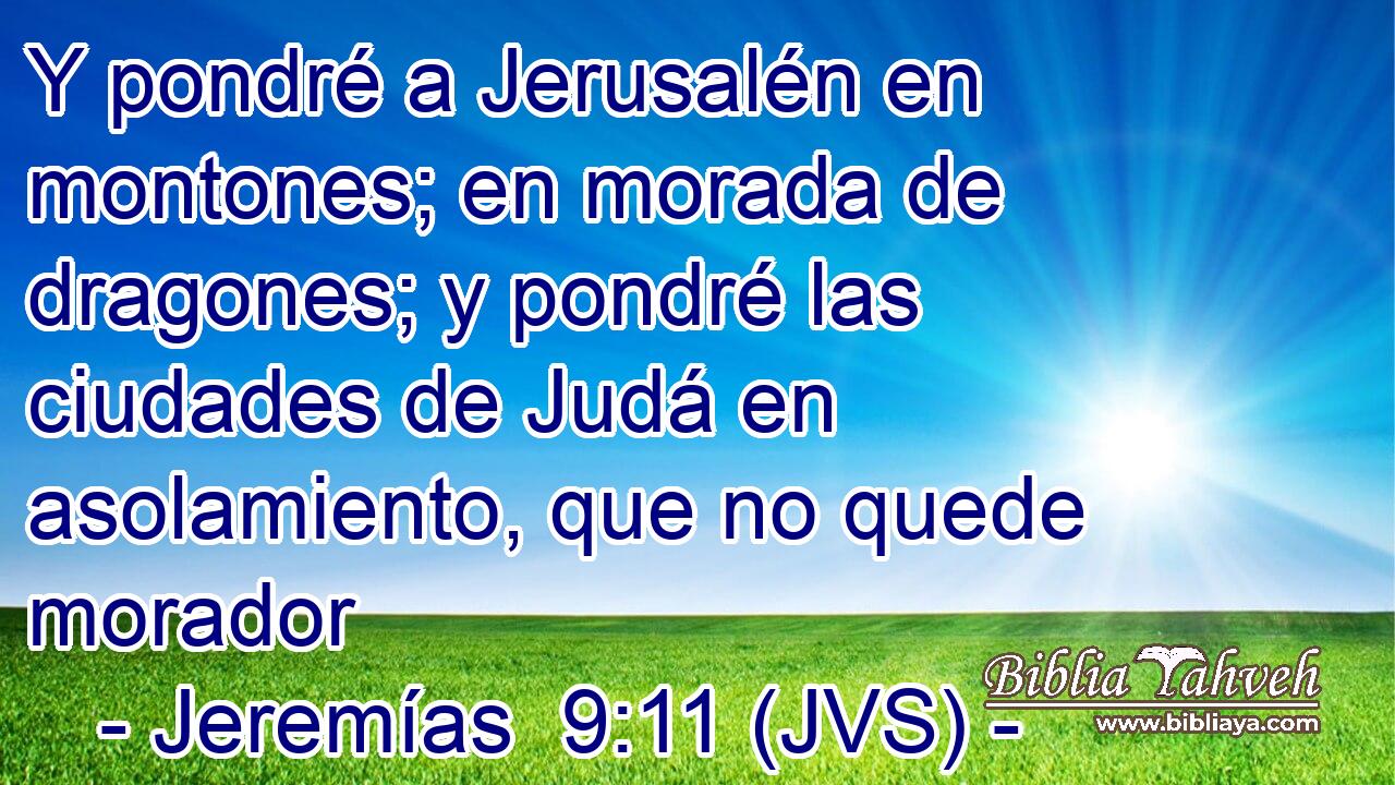 Y pondré a Jerusalén en montones; en morada de dragones; y pondré las ciudades de Judá en asolamiento, que no quede morador