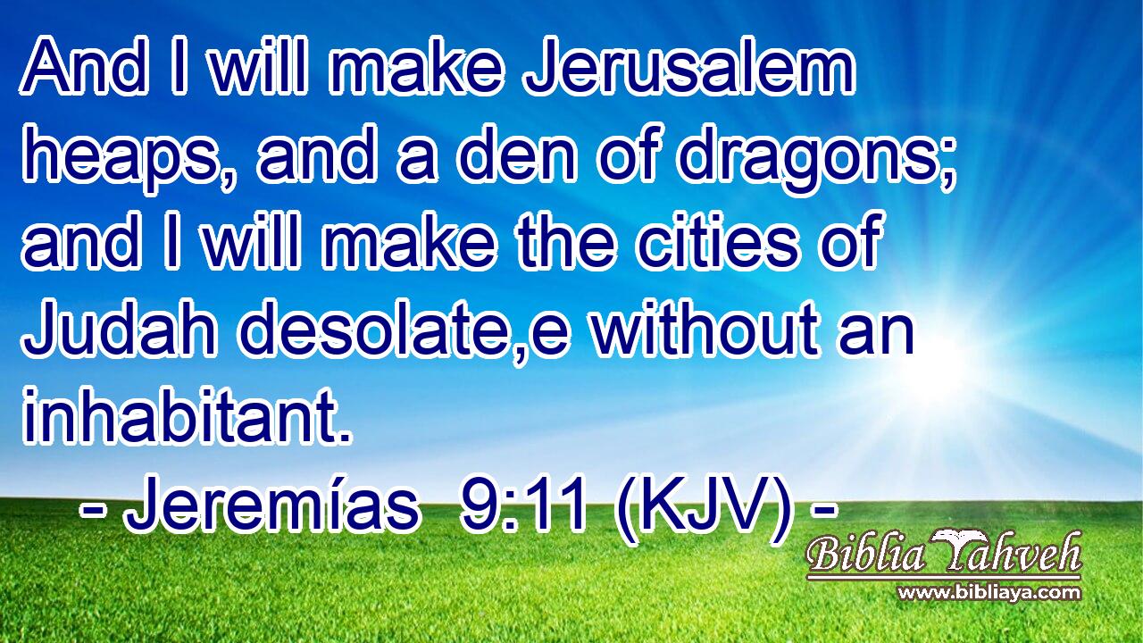 And I will make Jerusalem heaps, and a den of dragons; and I will make the cities of Judah desolate,e without an inhabitant.