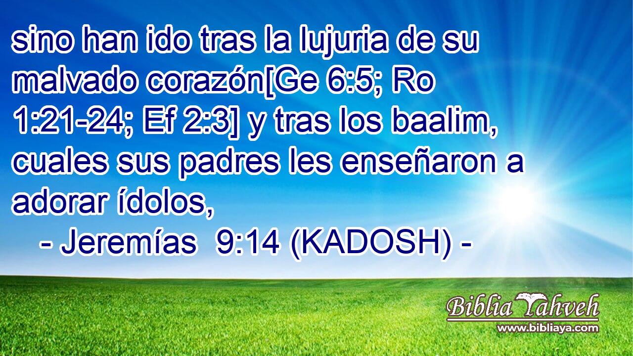  sino han ido tras la lujuria de su malvado corazón[Ge 6:5; Ro 1:21-24; Ef 2:3] y tras los baalim, cuales sus padres les enseñaron a adorar ídolos, 