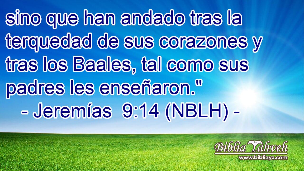  sino que han andado tras la terquedad de sus corazones y tras los Baales, tal como sus padres les enseñaron.
