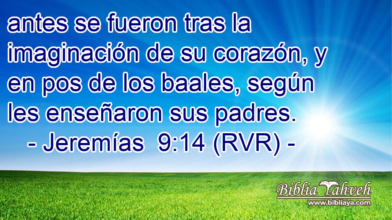 antes se fueron tras la imaginación de su corazón, y en pos de los baales, según les enseñaron sus padres.
