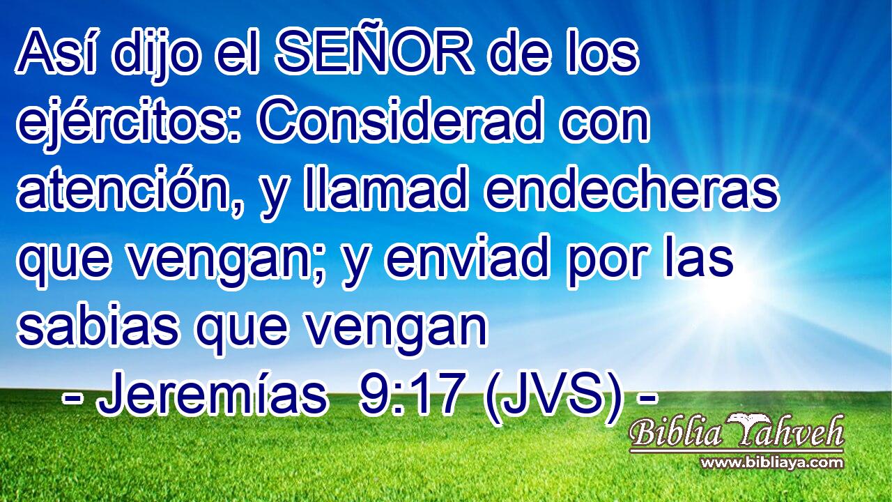 Así dijo el SEÑOR de los ejércitos: Considerad con atención, y llamad endecheras que vengan; y enviad por las sabias que vengan