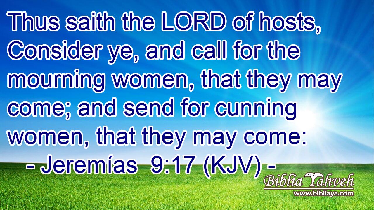 Thus saith the LORD of hosts, Consider ye, and call for the mourning women, that they may come; and send for cunning women, that they may come: