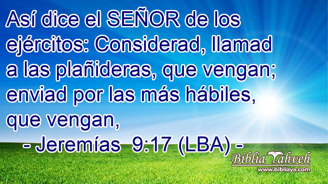 Así dice el SEÑOR de los ejércitos: Considerad, llamad a las plañideras, que vengan; enviad por las más hábiles, que vengan,