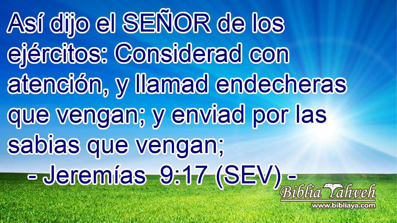 Así dijo el SEÑOR de los ejércitos: Considerad con atención, y llamad endecheras que vengan; y enviad por las sabias que vengan;