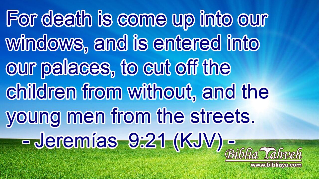 For death is come up into our windows, and is entered into our palaces, to cut off the children from without, and the young men from the streets.