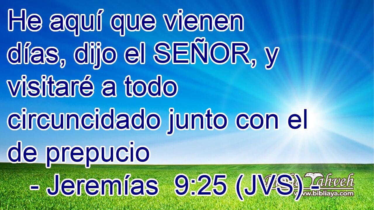 He aquí que vienen días, dijo el SEÑOR, y visitaré a todo circuncidado junto con el de prepucio