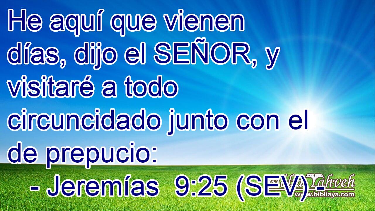 He aquí que vienen días, dijo el SEÑOR, y visitaré a todo circuncidado junto con el de prepucio: