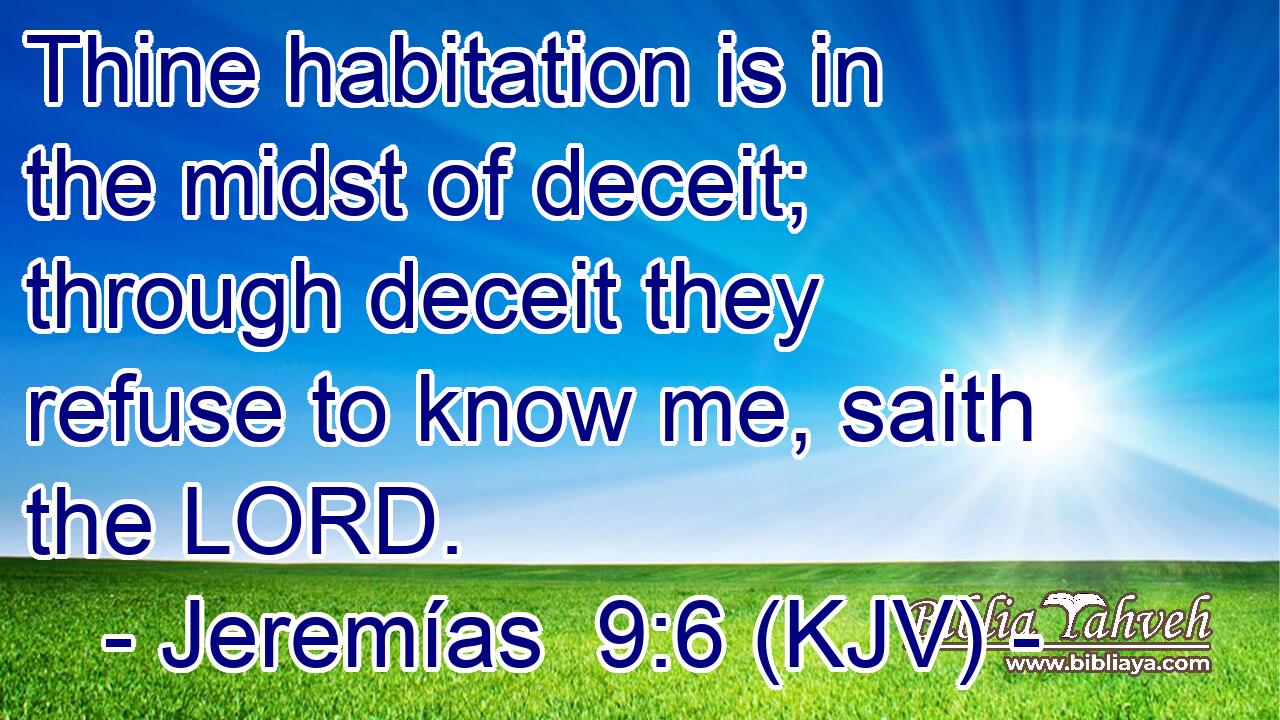 Thine habitation is in the midst of deceit; through deceit they refuse to know me, saith the LORD.