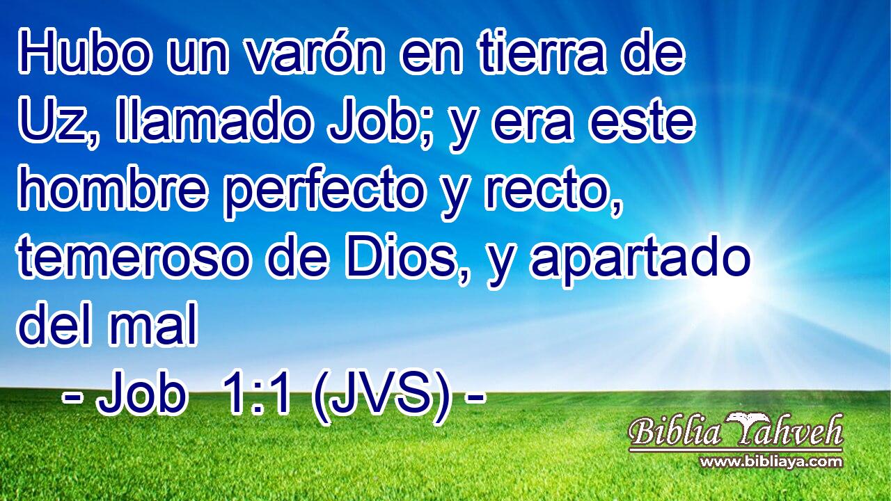 Hubo un varón en tierra de Uz, llamado Job; y era este hombre perfecto y recto, temeroso de Dios, y apartado del mal