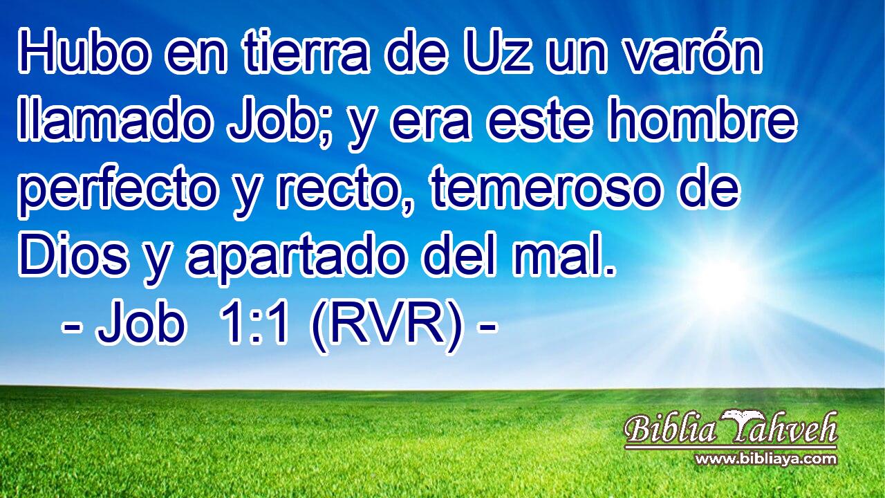 Hubo en tierra de Uz un varón llamado Job; y era este hombre perfecto y recto, temeroso de Dios y apartado del mal.