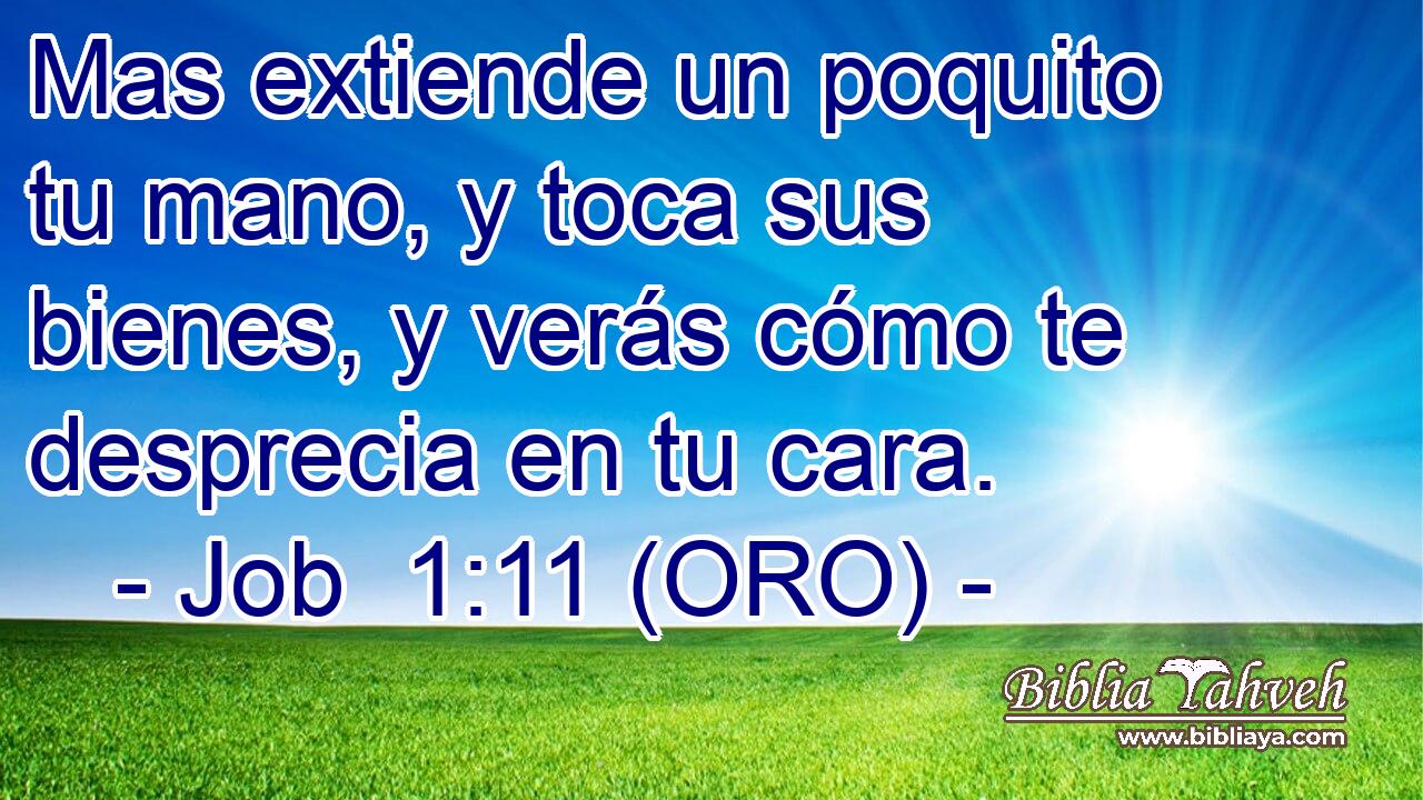  Mas extiende un poquito tu mano, y toca sus bienes, y verás cómo te desprecia en tu cara. 