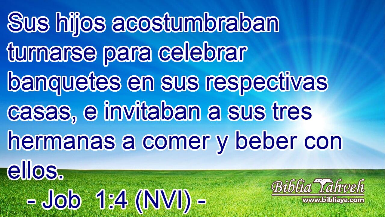  Sus hijos acostumbraban turnarse para celebrar banquetes en sus respectivas casas, e invitaban a sus tres hermanas a comer y beber con ellos. 