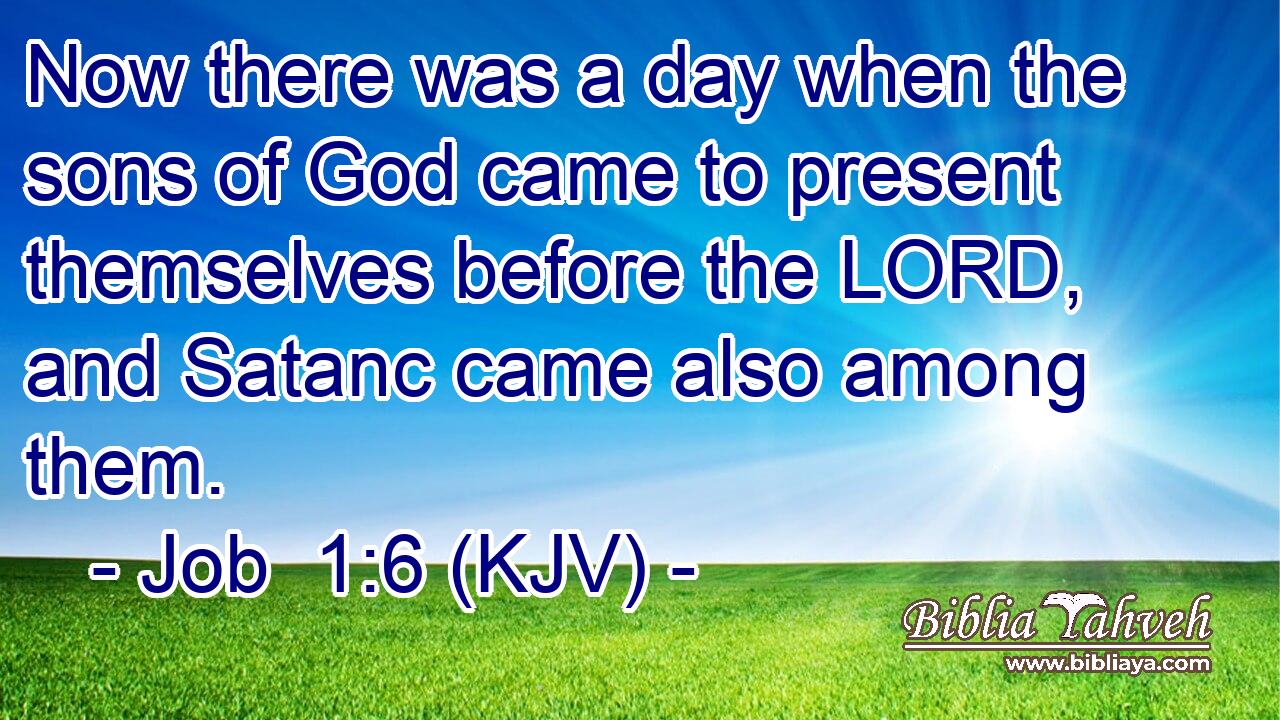Now there was a day when the sons of God came to present themselves before the LORD, and Satanc came also among them.
