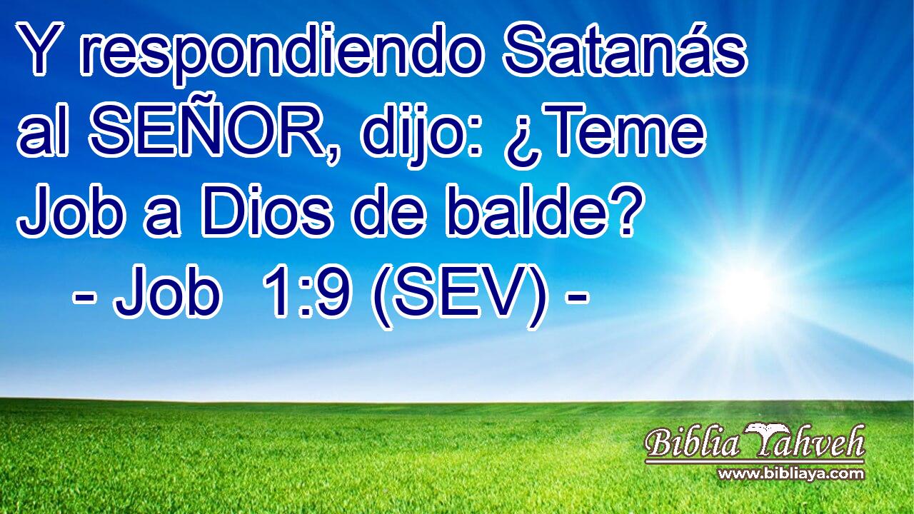 Y respondiendo Satanás al SEÑOR, dijo: ¿Teme Job a Dios de balde?
