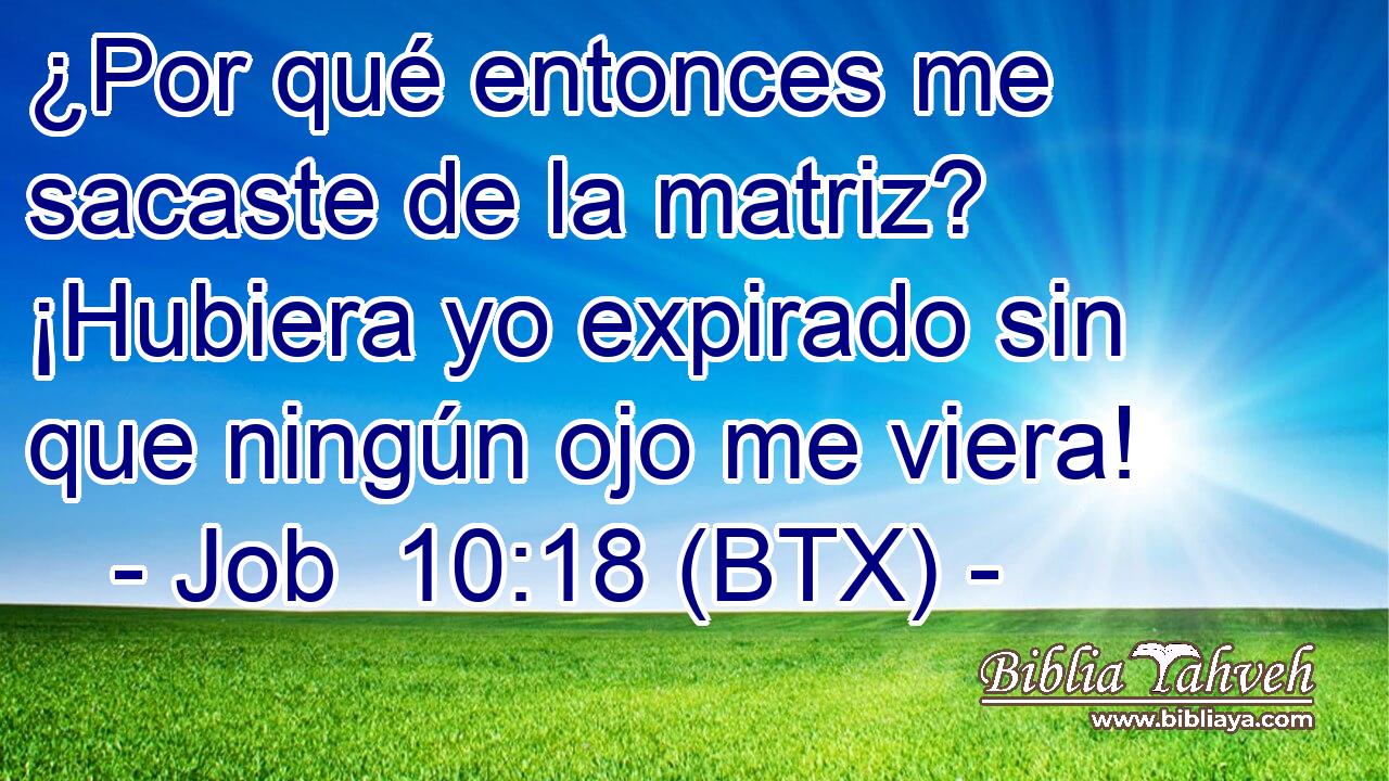 ¿Por qué entonces me sacaste de la matriz? ¡Hubiera yo expirado sin que ningún ojo me viera!