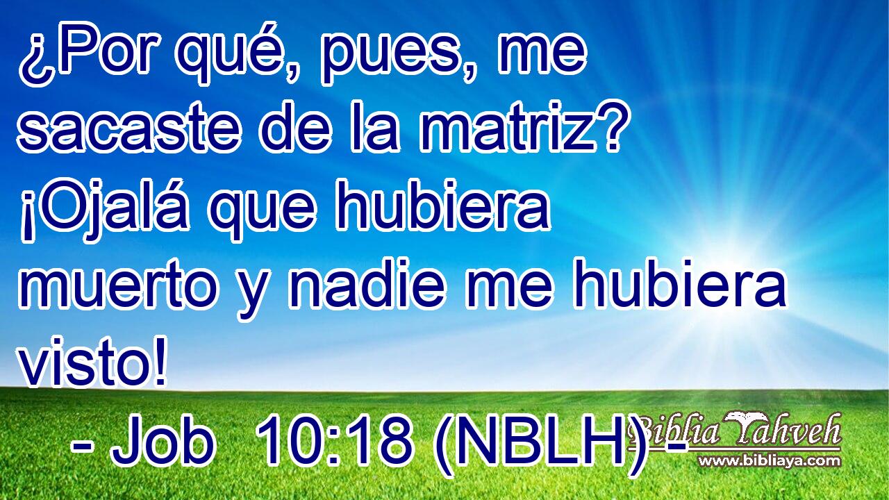  ¿Por qué, pues, me sacaste de la matriz? ¡Ojalá que hubiera muerto y nadie me hubiera visto! 