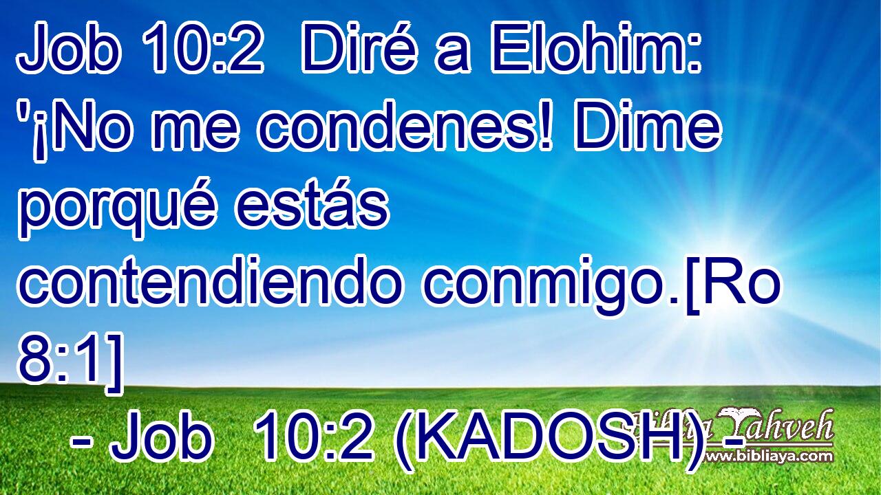  Diré a Elohim: '¡No me condenes! Dime porqué estás contendiendo conmigo.[Ro 8:1] 