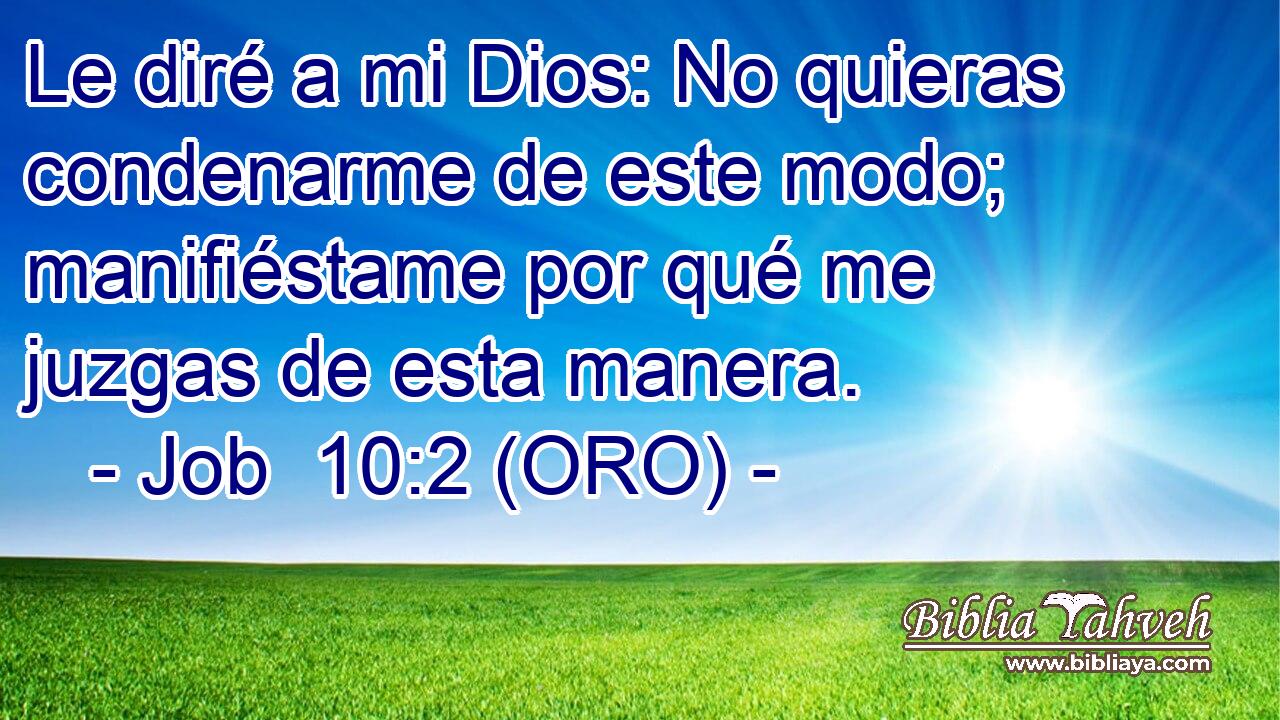  Le diré a mi Dios: No quieras condenarme de este modo; manifiéstame por qué me juzgas de esta manera. 