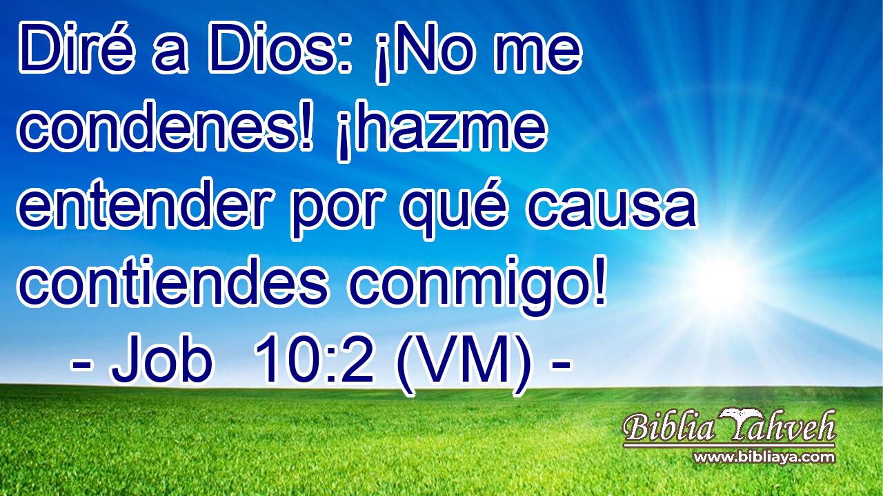  Diré a Dios: ¡No me condenes! ¡hazme entender por qué causa contiendes conmigo! 