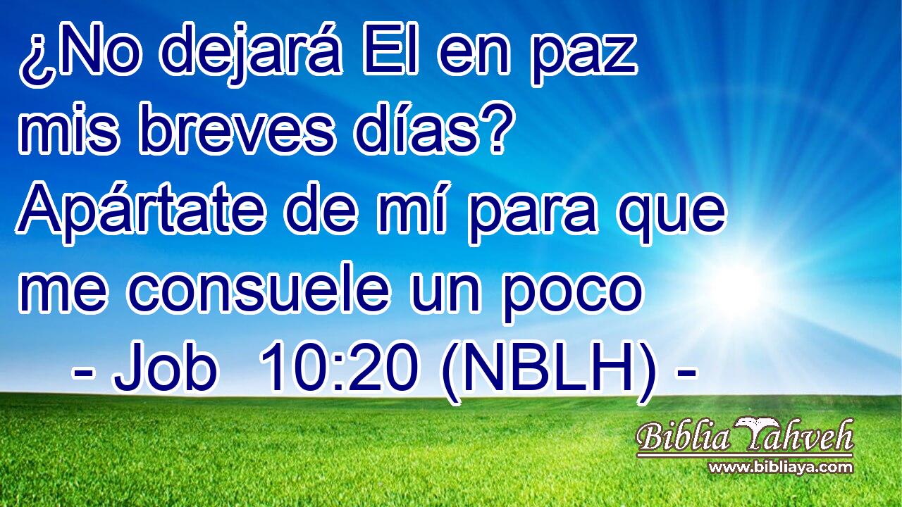  ¿No dejará El en paz mis breves días? Apártate de mí para que me consuele un poco 