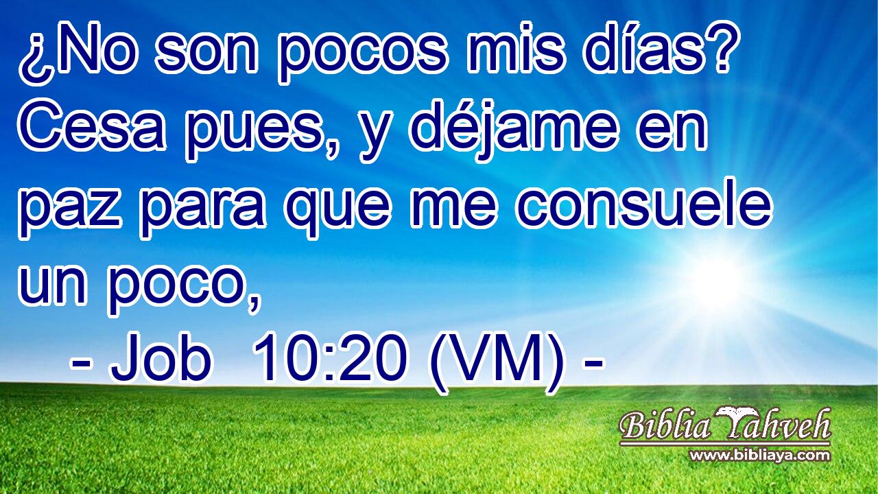  ¿No son pocos mis días? Cesa pues, y déjame en paz para que me consuele un poco, 