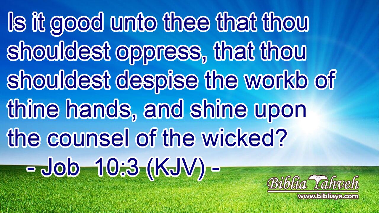Is it good unto thee that thou shouldest oppress, that thou shouldest despise the workb of thine hands, and shine upon the counsel of the wicked?