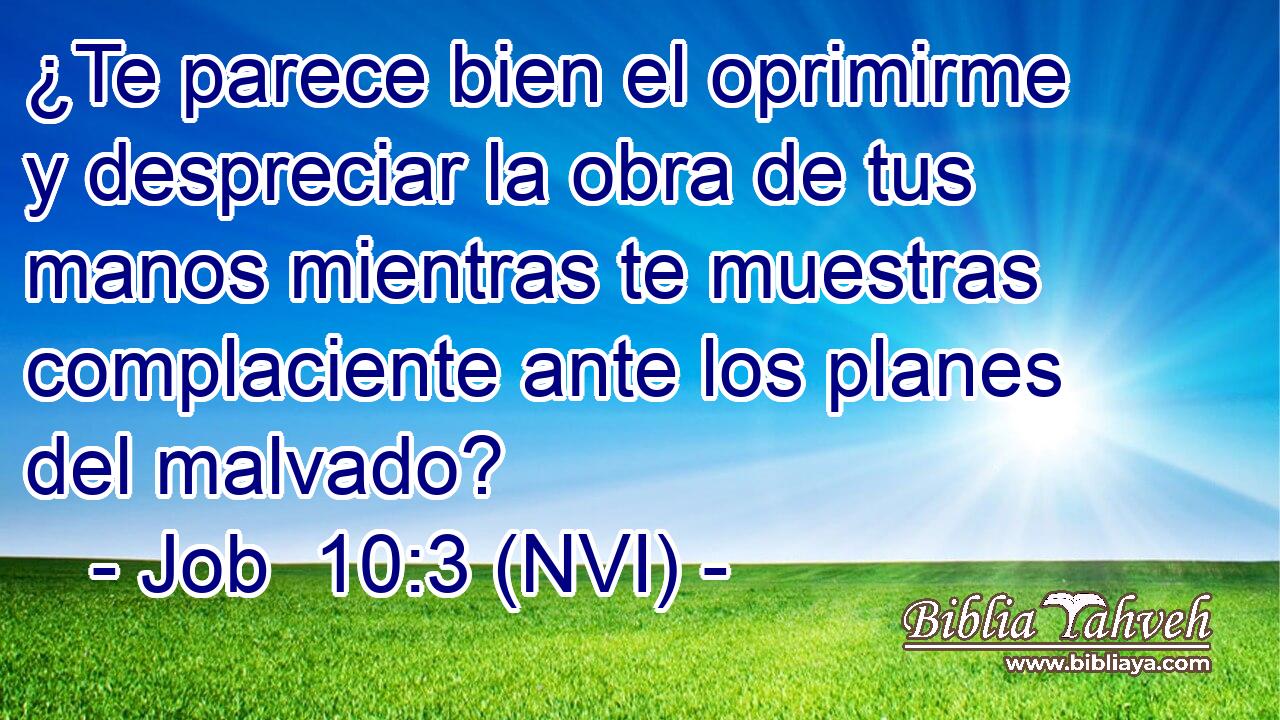  ¿Te parece bien el oprimirme y despreciar la obra de tus manos mientras te muestras complaciente ante los planes del malvado? 