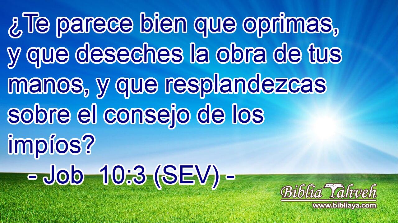 ¿Te parece bien que oprimas, y que deseches la obra de tus manos, y que resplandezcas sobre el consejo de los impíos?