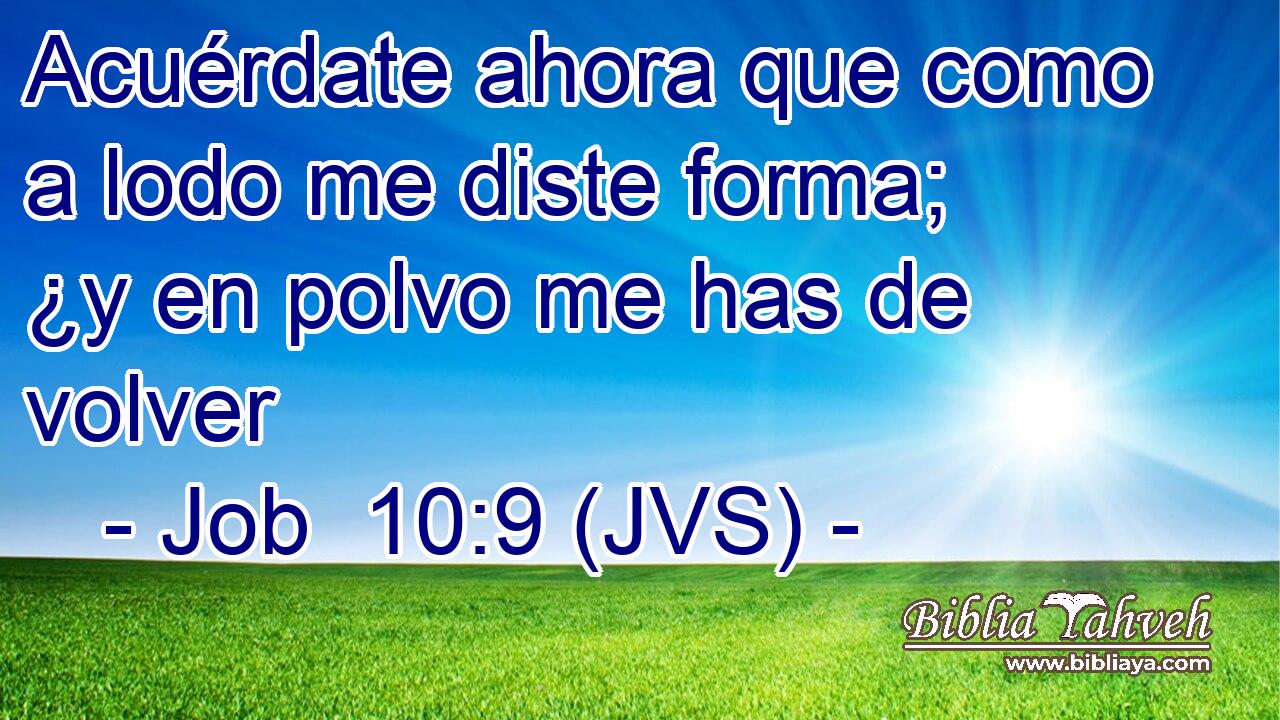 Acuérdate ahora que como a lodo me diste forma; ¿y en polvo me has de volver