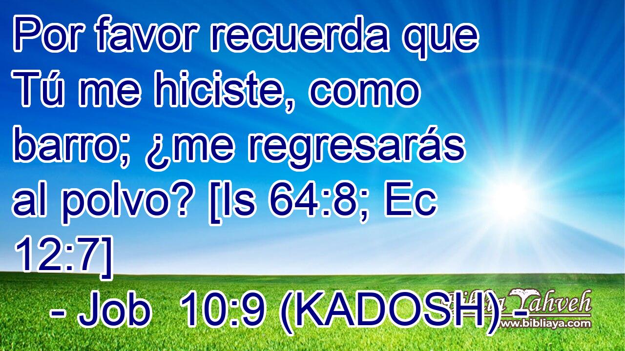  Por favor recuerda que Tú me hiciste, como barro; ¿me regresarás al polvo? [Is 64:8; Ec 12:7] 