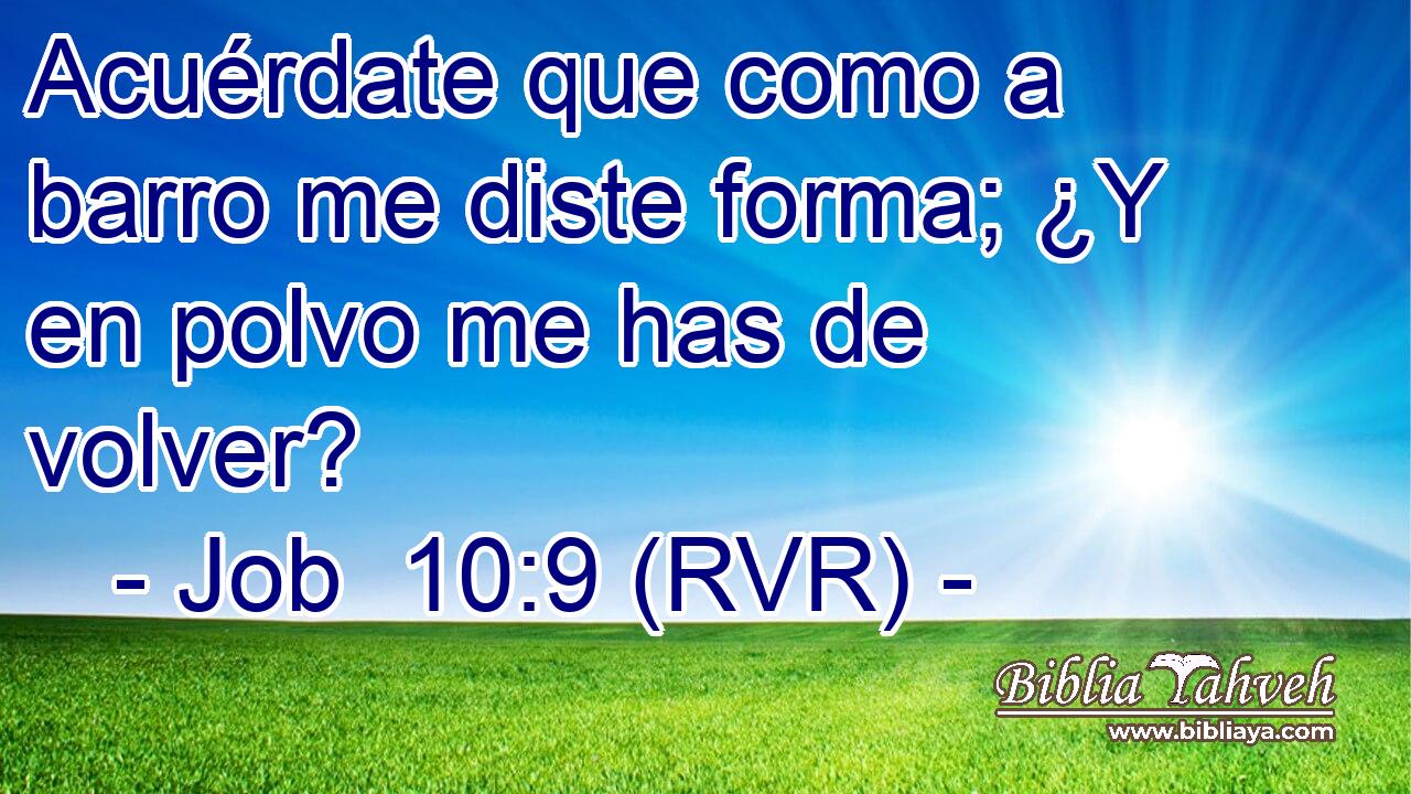 Acuérdate que como a barro me diste forma; ¿Y en polvo me has de volver?