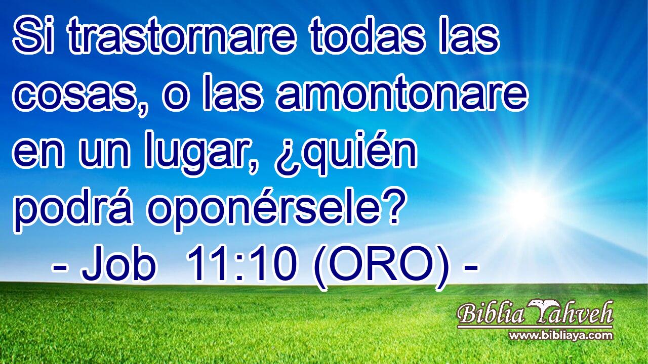  Si trastornare todas las cosas, o las amontonare en un lugar, ¿quién podrá oponérsele? 