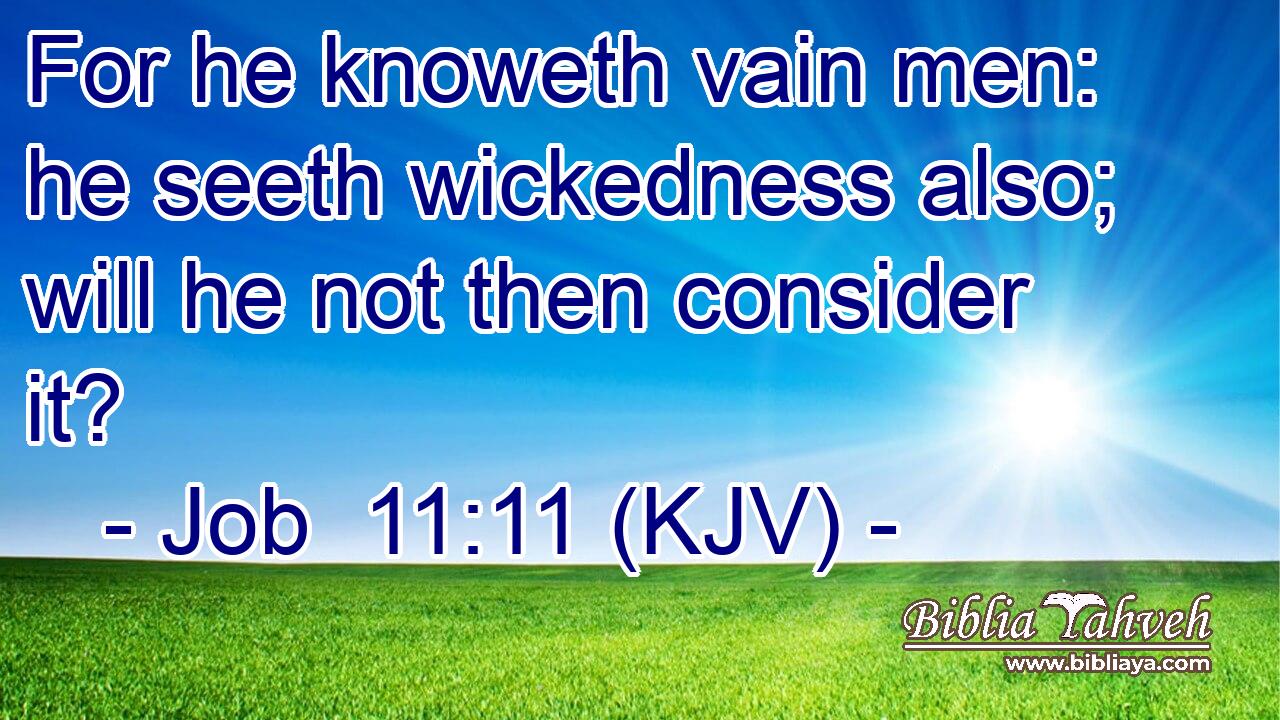For he knoweth vain men: he seeth wickedness also; will he not then consider it?